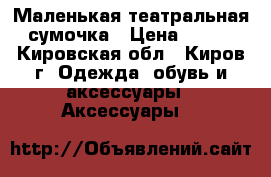 Маленькая театральная сумочка › Цена ­ 150 - Кировская обл., Киров г. Одежда, обувь и аксессуары » Аксессуары   